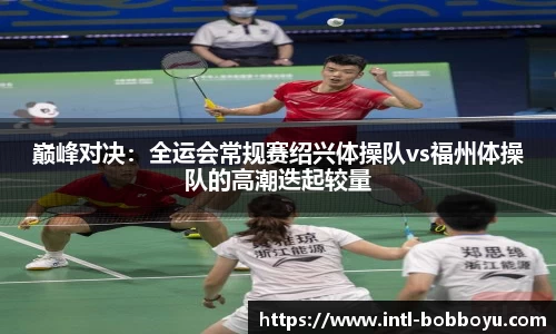 巅峰对决：全运会常规赛绍兴体操队vs福州体操队的高潮迭起较量