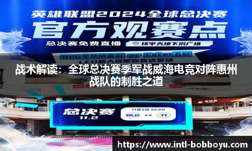 战术解读：全球总决赛季军战威海电竞对阵惠州战队的制胜之道
