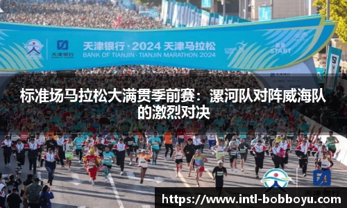 标准场马拉松大满贯季前赛：漯河队对阵威海队的激烈对决