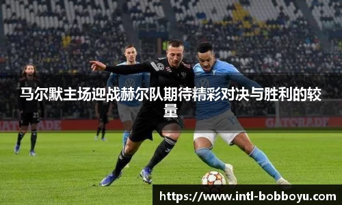 马尔默主场迎战赫尔队期待精彩对决与胜利的较量